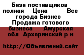 База поставщиков (полная) › Цена ­ 250 - Все города Бизнес » Продажа готового бизнеса   . Амурская обл.,Архаринский р-н